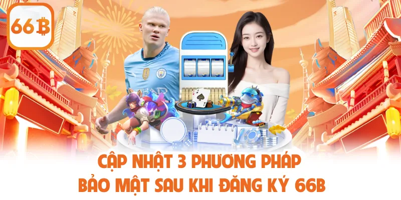 Đăng Ký 66B - Hướng Dẫn Thao Tác Nhanh Và An Toàn Tối Ưu 4 Cập nhật 3 phương pháp bảo mật sau khi đăng ký 66B