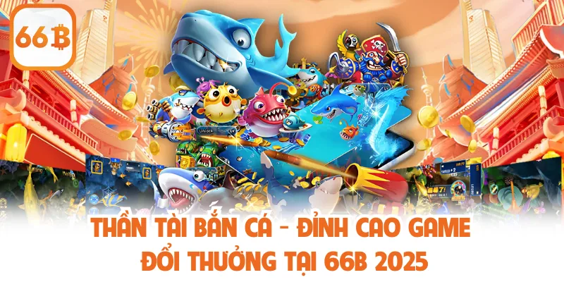 Thần Tài Bắn Cá - Đỉnh Cao Game Đổi Thưởng Tại 66B 2025 1 Thần Tài Bắn Cá - Đỉnh Cao Game Đổi Thưởng Tại 66B 2025