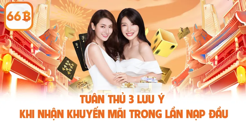 Khuyến Mãi Nạp Đầu 66B - Ưu Đãi Dành Riêng Cho Tân Thủ 4 Tuân thủ 3 lưu ý khi nhận khuyến mãi trong lần nạp đầu