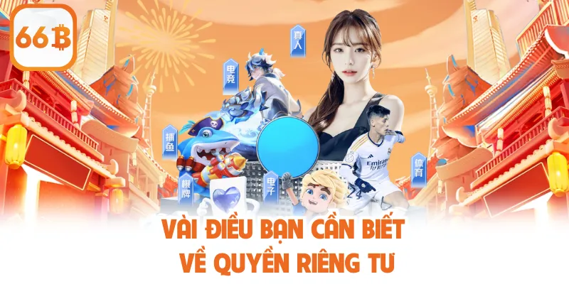Quyền Riêng Tư 66B - Cam Kết Bảo Mật Thông Tin Tuyệt Đối 1 Vài điều bạn cần biết về quyền riêng tư